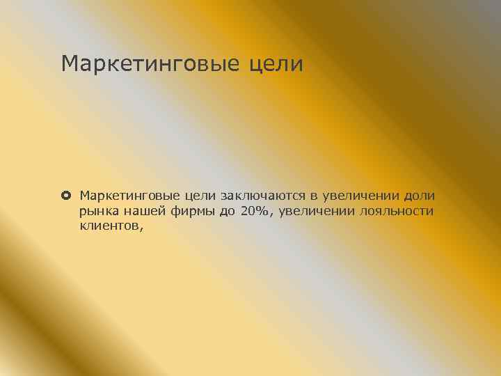 Маркетинговые цели заключаются в увеличении доли рынка нашей фирмы до 20%, увеличении лояльности клиентов,