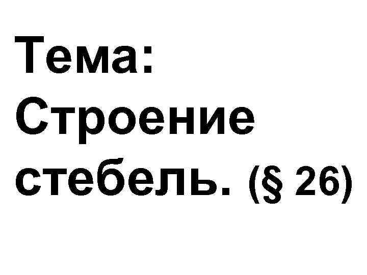 Тема: Строение стебель. (§ 26) 