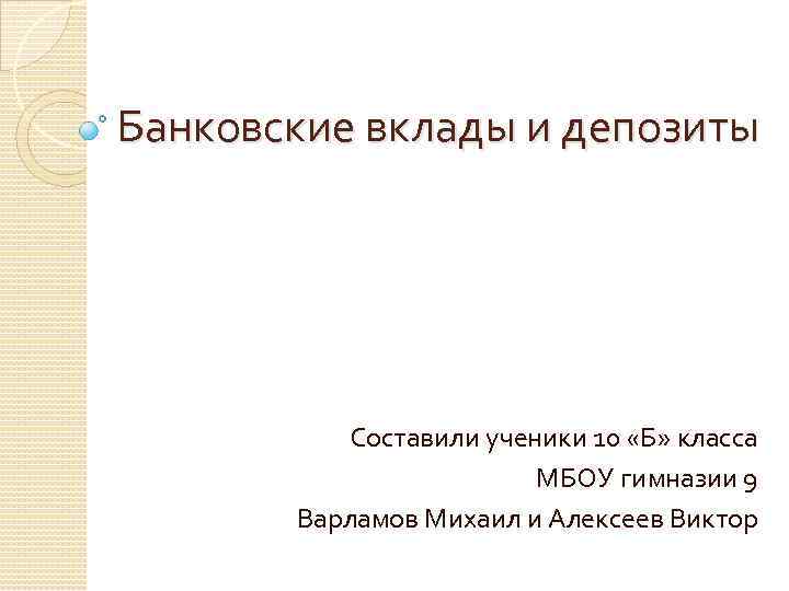 Банковские вклады и депозиты Составили ученики 10 «Б» класса МБОУ гимназии 9 Варламов Михаил