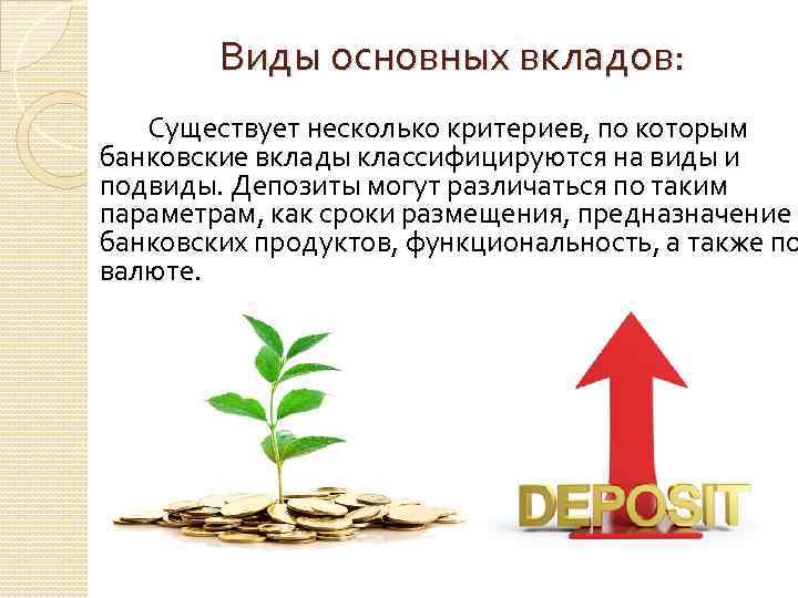 Виды основных вкладов: Существует несколько критериев, по которым банковские вклады классифицируются на виды и