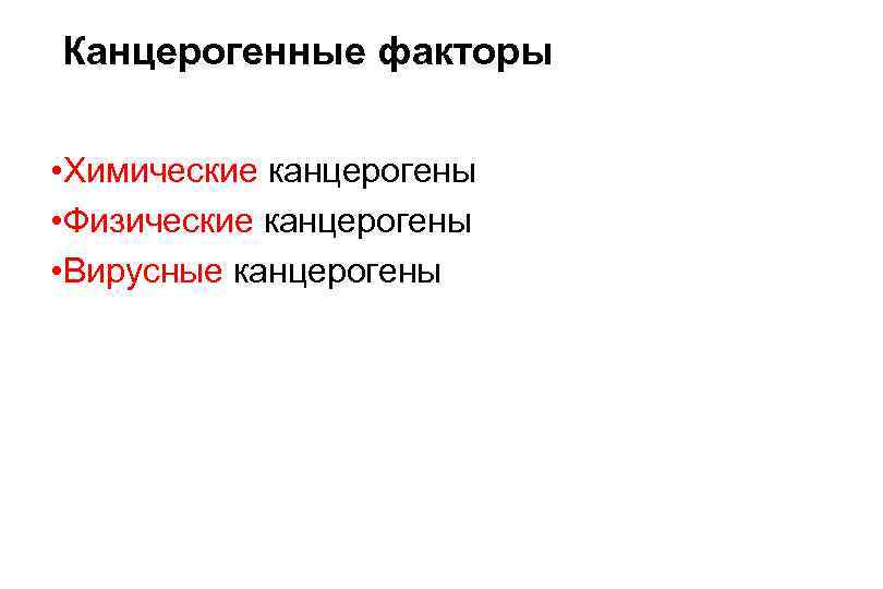 Канцерогенные факторы • Химические канцерогены • Физические канцерогены • Вирусные канцерогены 