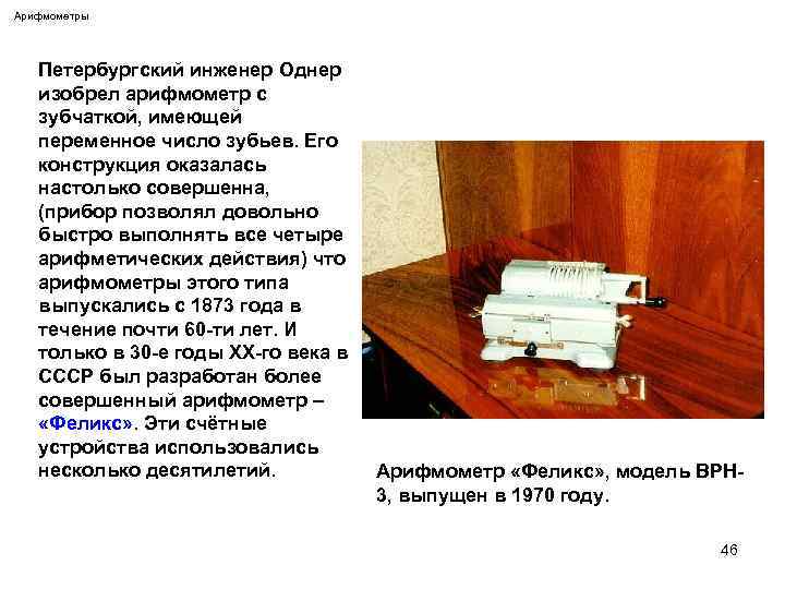 Арифмометры Петербургский инженер Однер изобрел арифмометр с зубчаткой, имеющей переменное число зубьев. Его конструкция