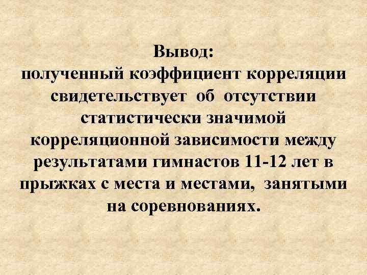Вывод: полученный коэффициент корреляции свидетельствует об отсутствии статистически значимой корреляционной зависимости между результатами гимнастов