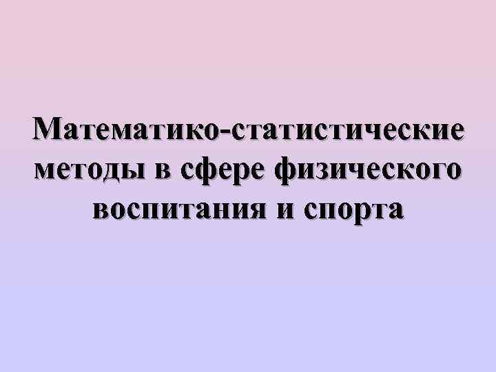 Математико-статистические методы в сфере физического воспитания и спорта 