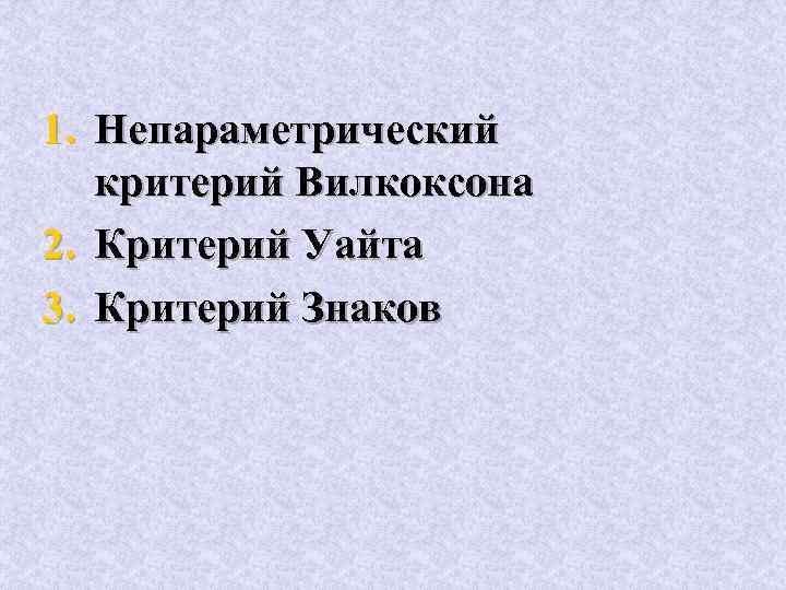 1. Непараметрический критерий Вилкоксона 2. Критерий Уайта 3. Критерий Знаков 