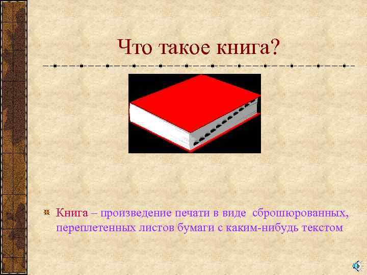 Что такое книга? Книга – произведение печати в виде сброшюрованных, переплетенных листов бумаги с