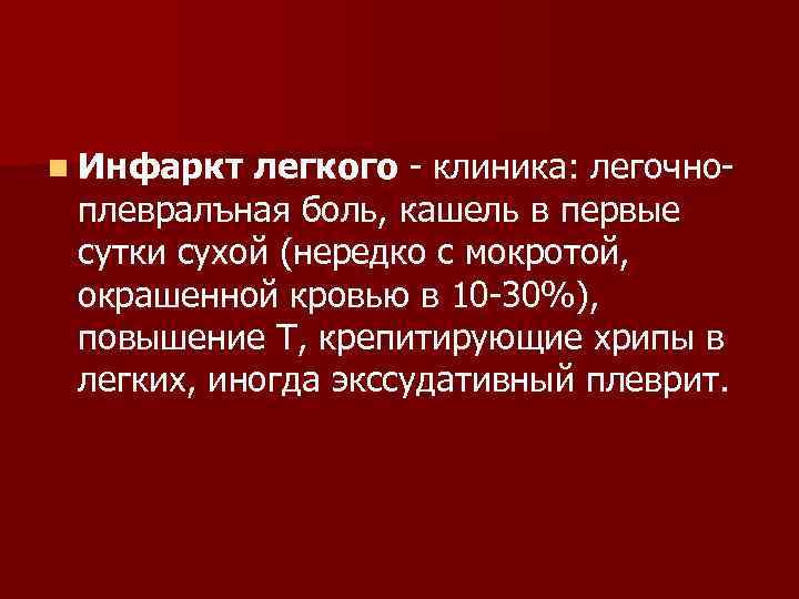 n Инфаркт легкого - клиника: легочноплевралъная боль, кашель в первые сутки сухой (нередко с