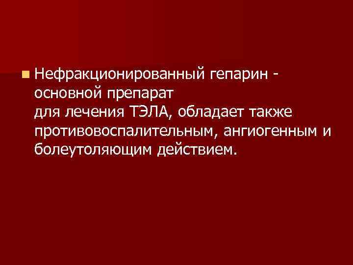 n Нефракционированный гепарин - основной препарат для лечения ТЭЛА, обладает также противовоспалительным, ангиогенным и