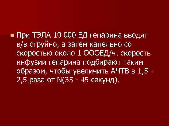 n При ТЭЛА 10 000 ЕД гепарина вводят в/в струйно, а затем капельно со