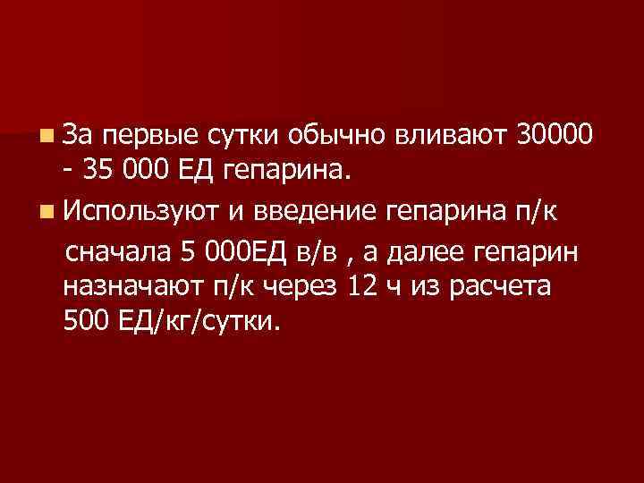 n За первые сутки обычно вливают 30000 - 35 000 ЕД гепарина. n Используют