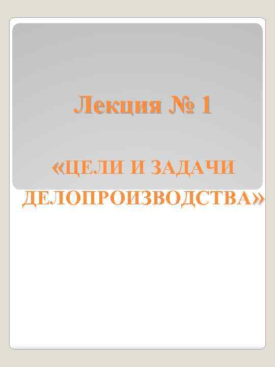 Лекция № 1 «ЦЕЛИ И ЗАДАЧИ ДЕЛОПРОИЗВОДСТВА» 