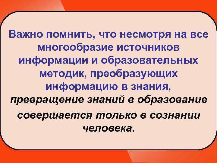 Важно помнить, что несмотря на все многообразие источников информации и образовательных методик, преобразующих информацию