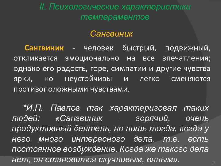 II. Психологические характеристики темпераментов Сангвиник человек быстрый, подвижный, откликается эмоционально на все впечатления; однако