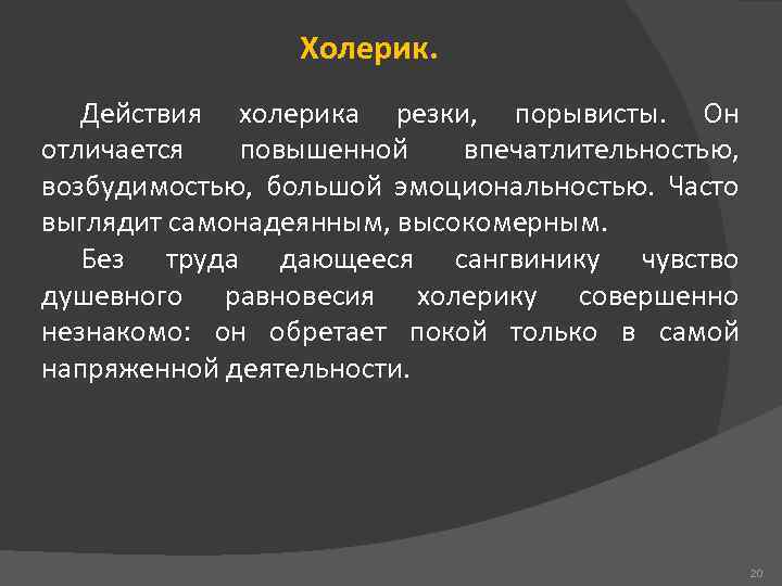 Холерик. Действия холерика резки, порывисты. Он отличается повышенной впечатлительностью, возбудимостью, большой эмоциональностью. Часто выглядит