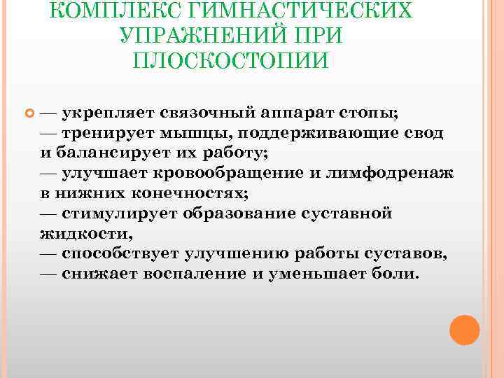 КОМПЛЕКС ГИМНАСТИЧЕСКИХ УПРАЖНЕНИЙ ПРИ ПЛОСКОСТОПИИ — укрепляет связочный аппарат стопы; — тренирует мышцы, поддерживающие