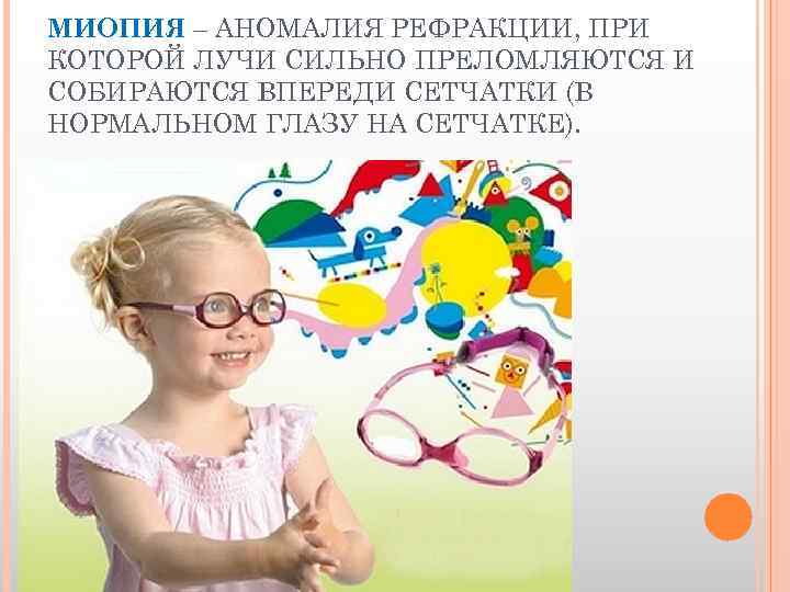 МИОПИЯ – АНОМАЛИЯ РЕФРАКЦИИ, ПРИ КОТОРОЙ ЛУЧИ СИЛЬНО ПРЕЛОМЛЯЮТСЯ И СОБИРАЮТСЯ ВПЕРЕДИ СЕТЧАТКИ (В