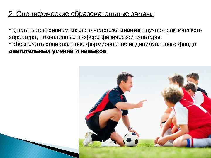 2. Специфические образовательные задачи • сделать достоянием каждого человека знания научно-практического характера, накопленные в