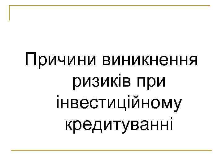 Причини виникнення ризиків при інвестиційному кредитуванні 
