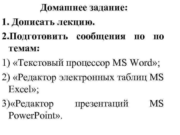 Домашнее задание: 1. Дописать лекцию. 2. Подготовить сообщения по по темам: 1) «Текстовый процессор