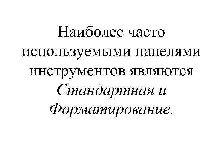 Наиболее часто используемыми панелями инструментов являются Стандартная и Форматирование. 