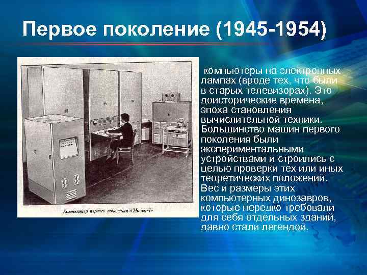 Первое поколение (1945 -1954) компьютеры на электронных лампах (вроде тех, что были в старых