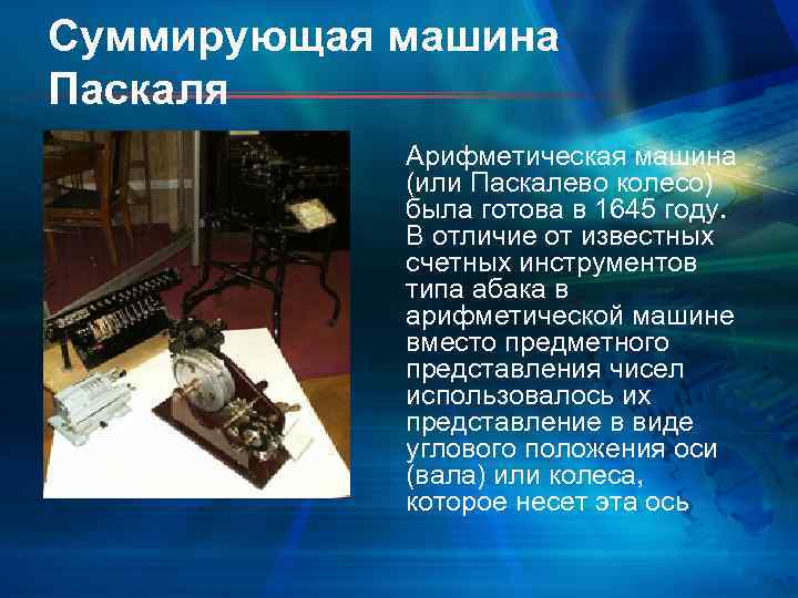 Суммирующая машина Паскаля Арифметическая машина (или Паскалево колесо) была готова в 1645 году. В