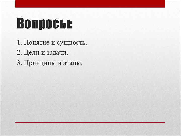 Вопросы: 1. Понятие и сущность. 2. Цели и задачи. 3. Принципы и этапы. 