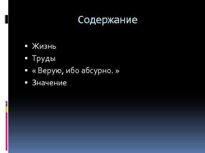 Содержание Жизнь Труды « Верую, ибо абсурно. » Значение 
