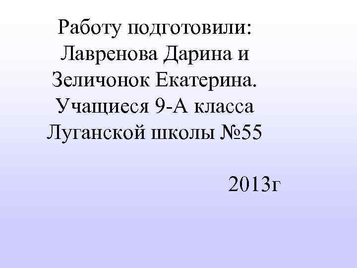 Работу подготовили: Лавренова Дарина и Зеличонок Екатерина. Учащиеся 9 -А класса Луганской школы №