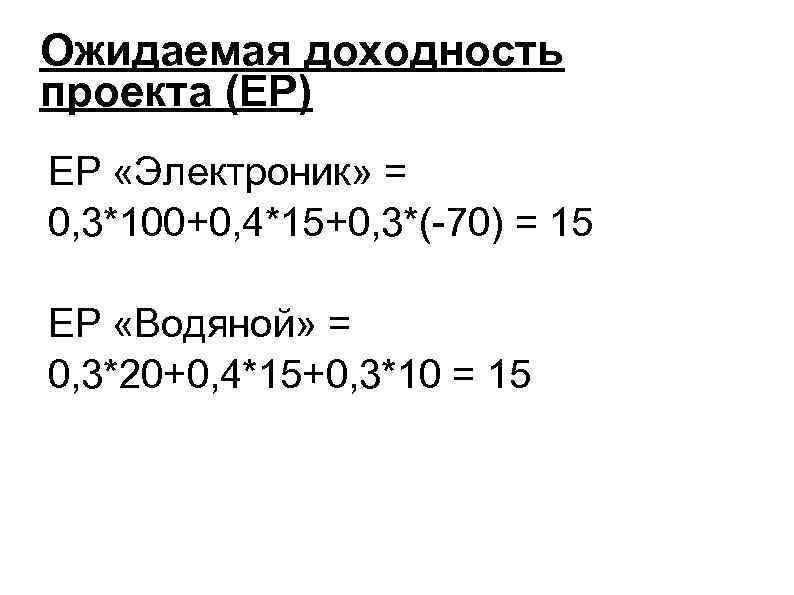 Ожидаемая доходность проекта (EP) EP «Электроник» = 0, 3*100+0, 4*15+0, 3*(-70) = 15 EP