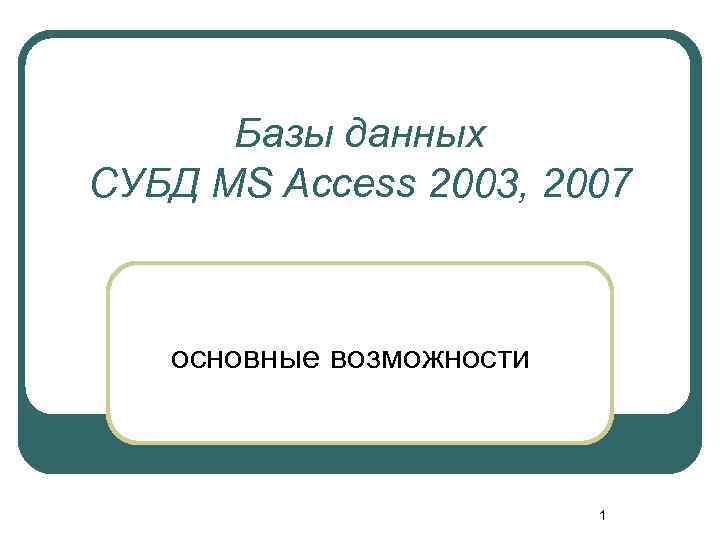 Базы данных СУБД MS Access 2003, 2007 основные возможности 1 