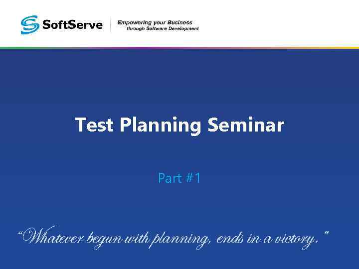 Test Planning Seminar Part #1 “Whatever begun with planning, ends in a victory. ”