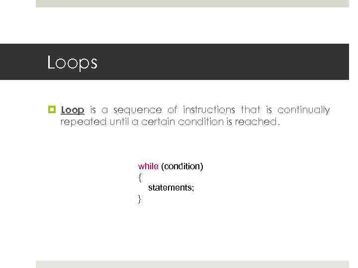 Loops Loop is a sequence of instructions that is continually repeated until a certain