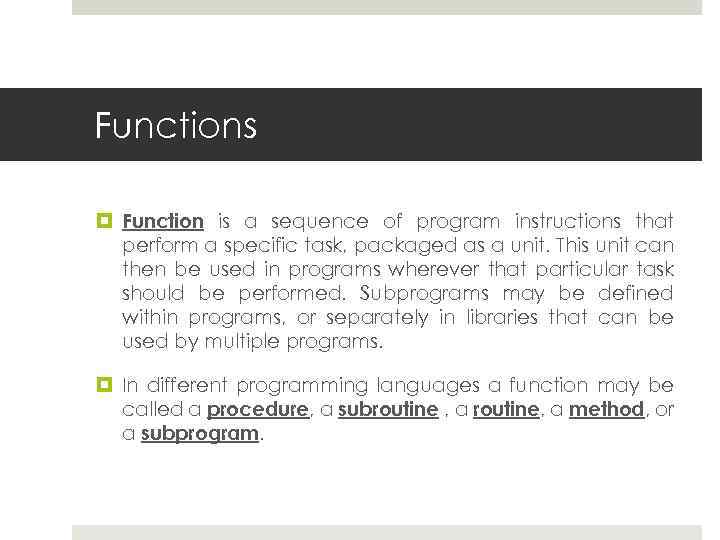 Functions Function is a sequence of program instructions that perform a specific task, packaged