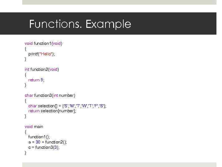 Functions. Example void function 1(void) { printf("Hello"); } int function 2(void) { return 5;