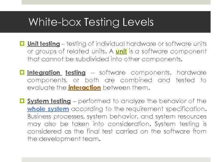 White-box Testing Levels Unit testing – testing of individual hardware or software units or