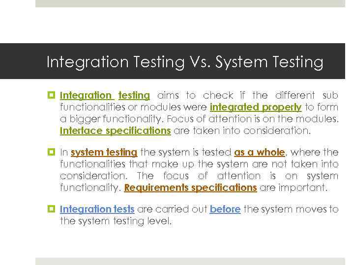 Integration Testing Vs. System Testing Integration testing aims to check if the different sub