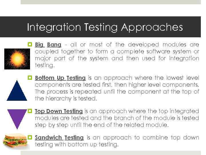 Integration Testing Approaches Big Bang - all or most of the developed modules are