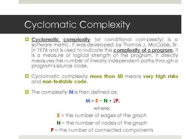 Cyclomatic Complexity Cyclomatic complexity (or conditional complexity) is a software metric. It was developed