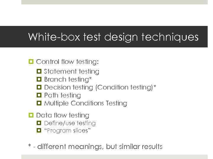 White-box test design techniques Control flow testing: Statement testing Branch testing* Decision testing (Condition