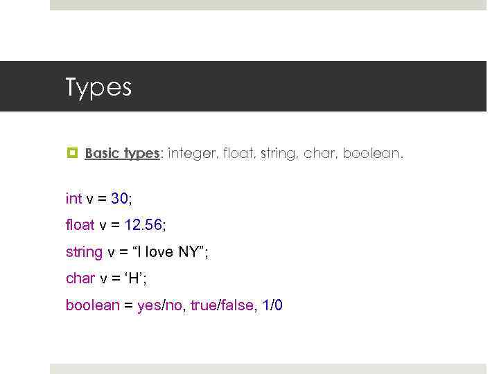 Types Basic types: integer, float, string, char, boolean. int v = 30; float v