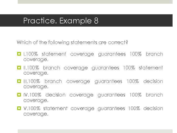 Practice. Example 8 Which of the following statements are correct? I. 100% statement coverage