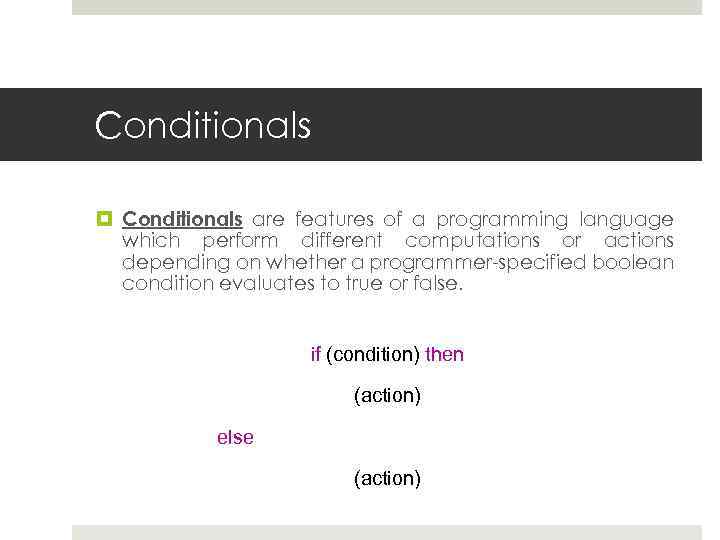 Conditionals are features of a programming language which perform different computations or actions depending