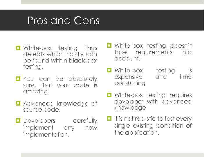 Pros and Cons White-box testing finds defects which hardly can be found within black-box