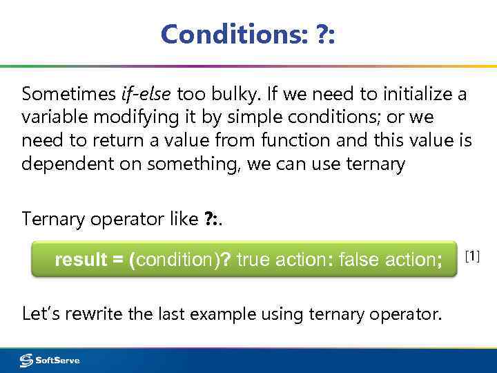 Conditions: ? : Sometimes if-else too bulky. If we need to initialize a variable