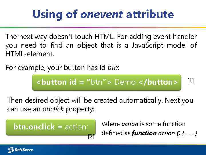 Using of onevent attribute The next way doesn't touch HTML. For adding event handler