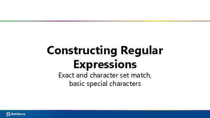 Constructing Regular Expressions Exact and character set match, basic special characters 