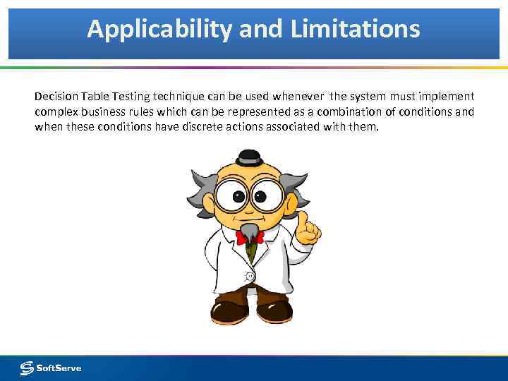 Applicability and Limitations Decision Table Testing technique can be used whenever the system must