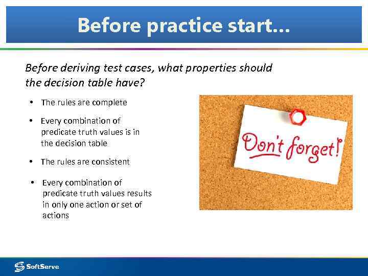 Before practice start… Before deriving test cases, what properties should the decision table have?