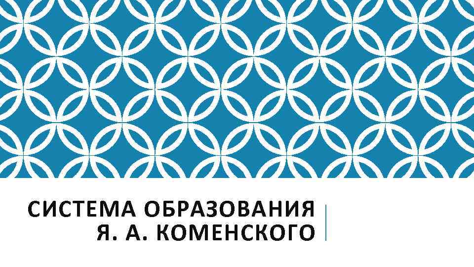 СИСТЕМА ОБРАЗОВАНИЯ Я. А. КОМЕНСКОГО 